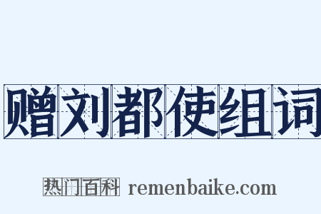 赠刘都使组词是什么意思的图片